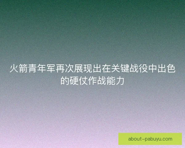 火箭青年军再次展现出在关键战役中出色的硬仗作战能力 火箭青年军再次展现出在关键战役中出色的硬仗作战能力