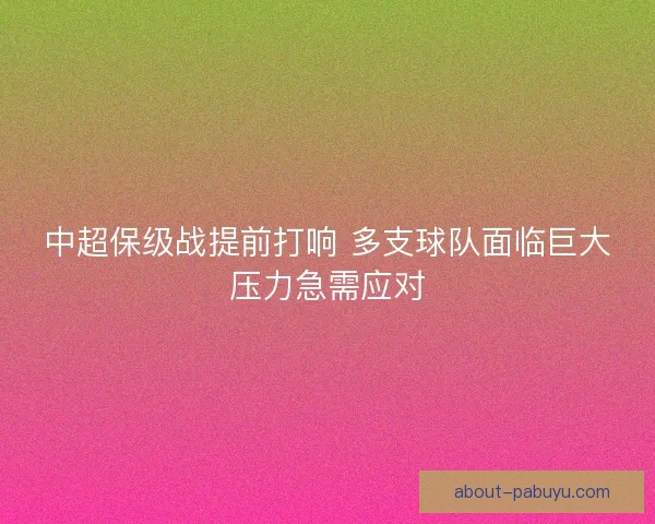 中超保级战提前打响 多支球队面临巨大压力急需应对