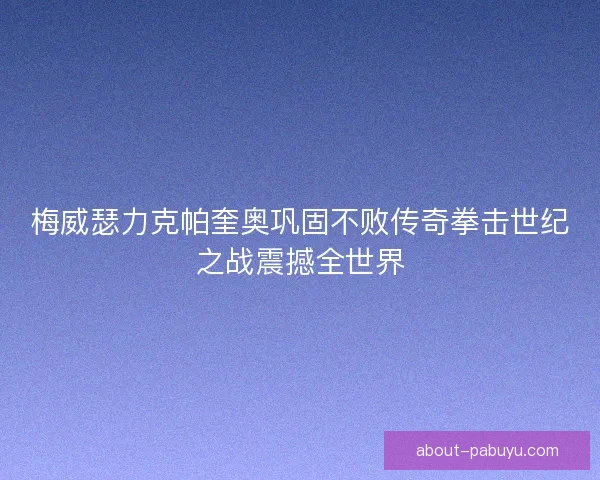 梅威瑟力克帕奎奥巩固不败传奇拳击世纪之战震撼全世界