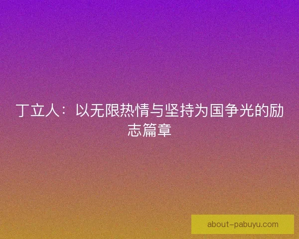 丁立人：以无限热情与坚持为国争光的励志篇章