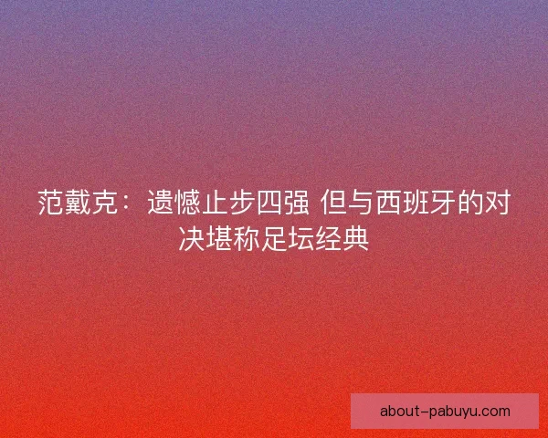 范戴克：遗憾止步四强 但与西班牙的对决堪称足坛经典
